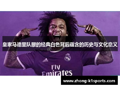 皇家马德里队服的经典白色背后蕴含的历史与文化意义