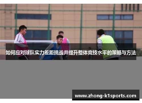 如何应对球队实力差距挑战并提升整体竞技水平的策略与方法