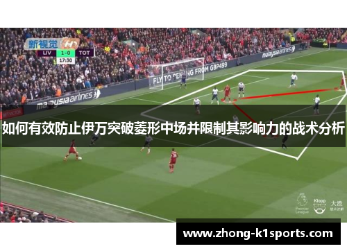 如何有效防止伊万突破菱形中场并限制其影响力的战术分析 如何有效防止伊万突破菱形中场并限制其影响力的战术分析