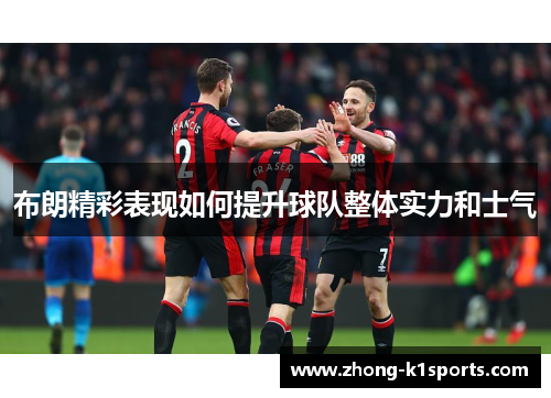 布朗精彩表现如何提升球队整体实力和士气 布朗精彩表现如何提升球队整体实力和士气