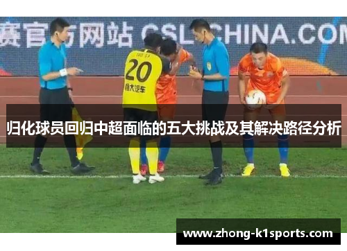 归化球员回归中超面临的五大挑战及其解决路径分析