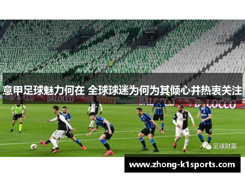 意甲足球魅力何在 全球球迷为何为其倾心并热衷关注 意甲足球魅力何在 全球球迷为何为其倾心并热衷关注