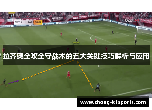 拉齐奥全攻全守战术的五大关键技巧解析与应用 拉齐奥全攻全守战术的五大关键技巧解析与应用