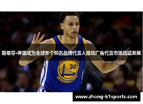 斯蒂芬·库里成为全球多个知名品牌代言人推动广告代言市场迅猛发展 斯蒂芬·库里成为全球多个知名品牌代言人推动广告代言市场迅猛发展