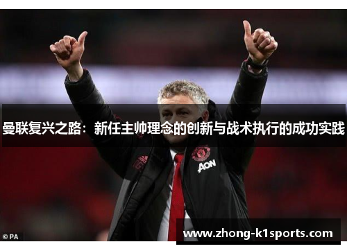 曼联复兴之路:新任主帅理念的创新与战术执行的成功实践 曼联复兴之路:新任主帅理念的创新与战术执行的成功实践