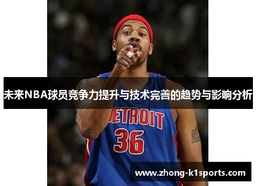 未来NBA球员竞争力提升与技术完善的趋势与影响分析