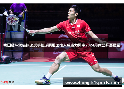 桃田贤斗凭借快速反手抽球展现出惊人反应力勇夺2024丹麦公开赛冠军 桃田贤斗凭借快速反手抽球展现出惊人反应力勇夺2024丹麦公开赛冠军