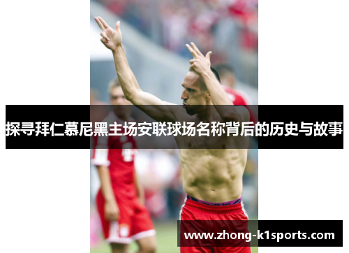 探寻拜仁慕尼黑主场安联球场名称背后的历史与故事 探寻拜仁慕尼黑主场安联球场名称背后的历史与故事