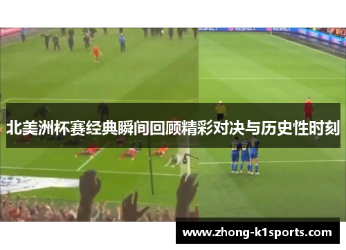北美洲杯赛经典瞬间回顾精彩对决与历史性时刻 北美洲杯赛经典瞬间回顾精彩对决与历史性时刻