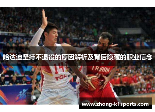 哈达迪坚持不退役的原因解析及背后隐藏的职业信念 哈达迪坚持不退役的原因解析及背后隐藏的职业信念
