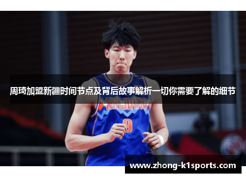 周琦加盟新疆时间节点及背后故事解析一切你需要了解的细节 周琦加盟新疆时间节点及背后故事解析一切你需要了解的细节