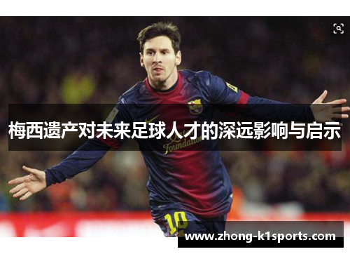 梅西遗产对未来足球人才的深远影响与启示