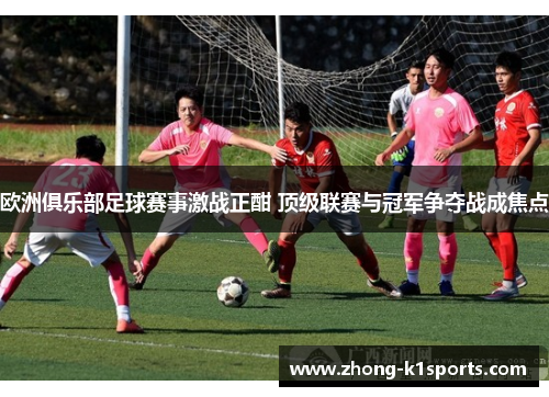 欧洲俱乐部足球赛事激战正酣 顶级联赛与冠军争夺战成焦点