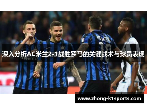 深入分析AC米兰2-1战胜罗马的关键战术与球员表现