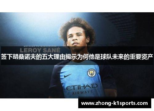 签下胡桑诺夫的五大理由揭示为何他是球队未来的重要资产