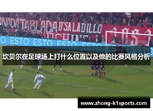 坎贝尔在足球场上打什么位置以及他的比赛风格分析 坎贝尔在足球场上打什么位置以及他的比赛风格分析