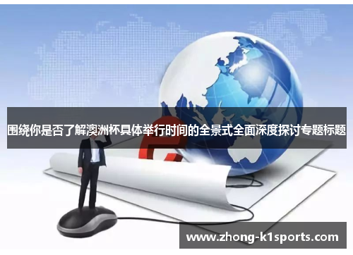 围绕你是否了解澳洲杯具体举行时间的全景式全面深度探讨专题标题 围绕你是否了解澳洲杯具体举行时间的全景式全面深度探讨专题标题