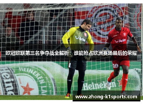 欧冠欧联第三名争夺战全解析:谁能抢占欧洲赛场最后的荣耀 欧冠欧联第三名争夺战全解析:谁能抢占欧洲赛场最后的荣耀