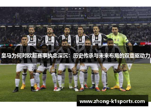 皇马为何对欧超赛事执念深沉:历史传承与未来布局的双重驱动力 皇马为何对欧超赛事执念深沉:历史传承与未来布局的双重驱动力