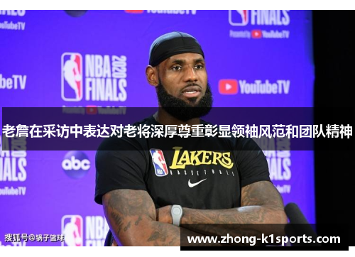 老詹在采访中表达对老将深厚尊重彰显领袖风范和团队精神 老詹在采访中表达对老将深厚尊重彰显领袖风范和团队精神