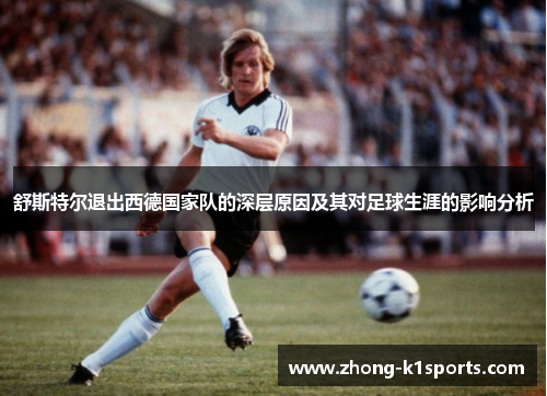 舒斯特尔退出西德国家队的深层原因及其对足球生涯的影响分析 舒斯特尔退出西德国家队的深层原因及其对足球生涯的影响分析
