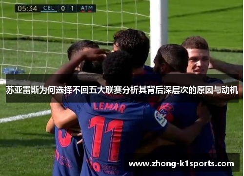 苏亚雷斯为何选择不回五大联赛分析其背后深层次的原因与动机 苏亚雷斯为何选择不回五大联赛分析其背后深层次的原因与动机