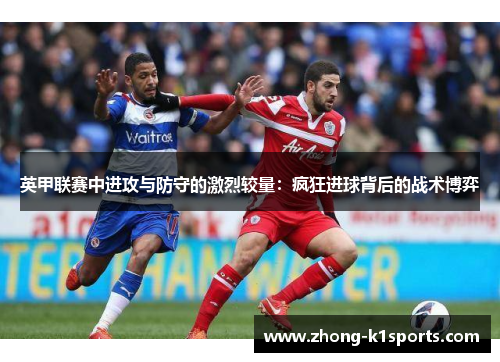 英甲联赛中进攻与防守的激烈较量:疯狂进球背后的战术博弈 英甲联赛中进攻与防守的激烈较量:疯狂进球背后的战术博弈