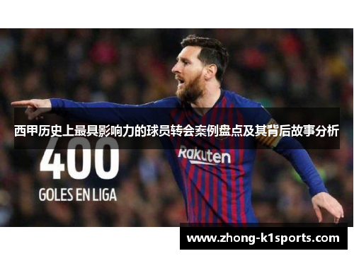 西甲历史上最具影响力的球员转会案例盘点及其背后故事分析