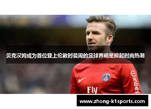 贝克汉姆成为首位登上伦敦时装周的足球界明星掀起时尚热潮