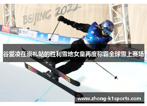 谷爱凌在崇礼站的胜利雪地女皇再度称霸全球雪上赛场 谷爱凌在崇礼站的胜利雪地女皇再度称霸全球雪上赛场