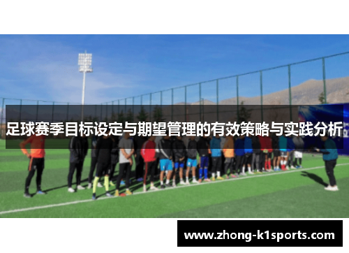 足球赛季目标设定与期望管理的有效策略与实践分析 足球赛季目标设定与期望管理的有效策略与实践分析
