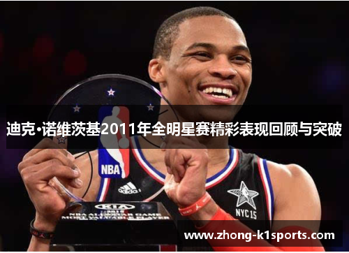 迪克·诺维茨基2011年全明星赛精彩表现回顾与突破