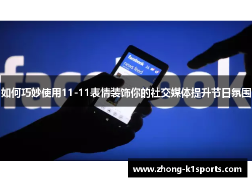 如何巧妙使用11-11表情装饰你的社交媒体提升节日氛围