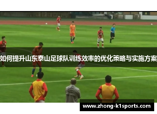 如何提升山东泰山足球队训练效率的优化策略与实施方案
