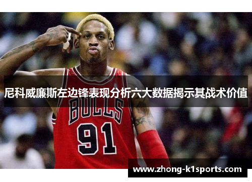 尼科威廉斯左边锋表现分析六大数据揭示其战术价值 尼科威廉斯左边锋表现分析六大数据揭示其战术价值