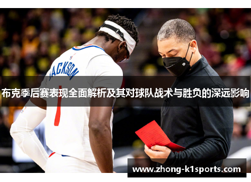 布克季后赛表现全面解析及其对球队战术与胜负的深远影响 布克季后赛表现全面解析及其对球队战术与胜负的深远影响