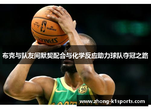 布克与队友间默契配合与化学反应助力球队夺冠之路 布克与队友间默契配合与化学反应助力球队夺冠之路