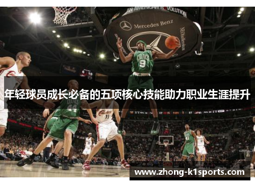 年轻球员成长必备的五项核心技能助力职业生涯提升 年轻球员成长必备的五项核心技能助力职业生涯提升