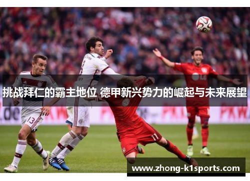 挑战拜仁的霸主地位 德甲新兴势力的崛起与未来展望