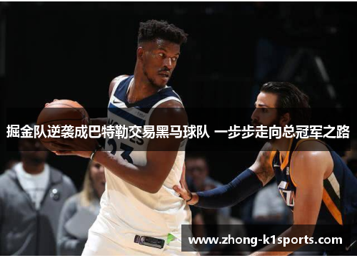 掘金队逆袭成巴特勒交易黑马球队 一步步走向总冠军之路 掘金队逆袭成巴特勒交易黑马球队 一步步走向总冠军之路