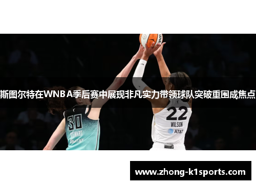 斯图尔特在WNBA季后赛中展现非凡实力带领球队突破重围成焦点 斯图尔特在WNBA季后赛中展现非凡实力带领球队突破重围成焦点