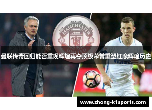 曼联传奇回归能否重现辉煌再夺顶级荣誉重塑红魔辉煌历史 曼联传奇回归能否重现辉煌再夺顶级荣誉重塑红魔辉煌历史