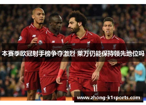 本赛季欧冠射手榜争夺激烈 莱万仍能保持领先地位吗 本赛季欧冠射手榜争夺激烈 莱万仍能保持领先地位吗