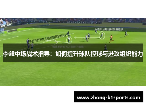 李毅中场战术指导:如何提升球队控球与进攻组织能力 李毅中场战术指导:如何提升球队控球与进攻组织能力