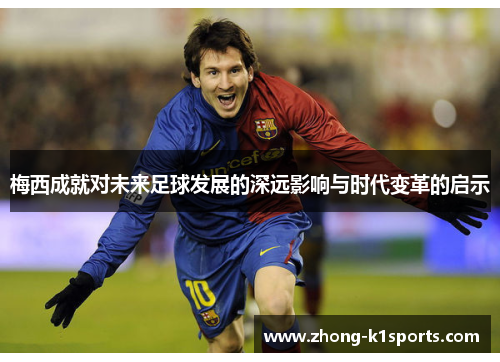 梅西成就对未来足球发展的深远影响与时代变革的启示