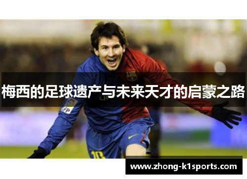 梅西的足球遗产与未来天才的启蒙之路