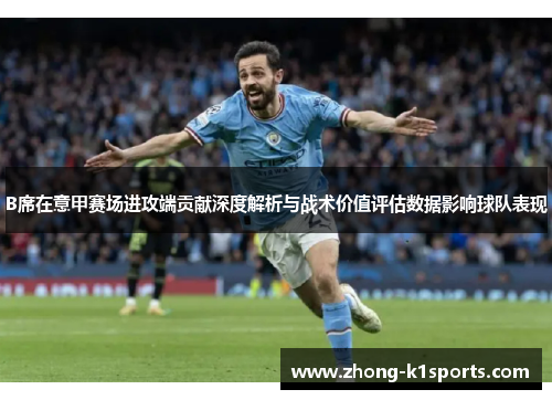 B席在意甲赛场进攻端贡献深度解析与战术价值评估数据影响球队表现 B席在意甲赛场进攻端贡献深度解析与战术价值评估数据影响球队表现
