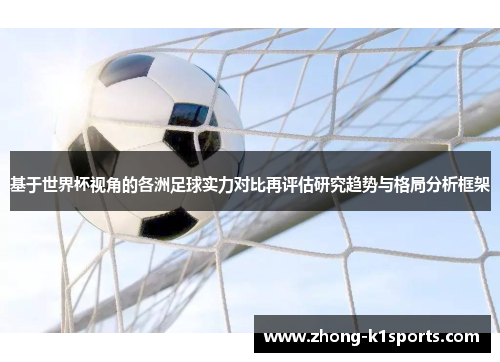 基于世界杯视角的各洲足球实力对比再评估研究趋势与格局分析框架 基于世界杯视角的各洲足球实力对比再评估研究趋势与格局分析框架