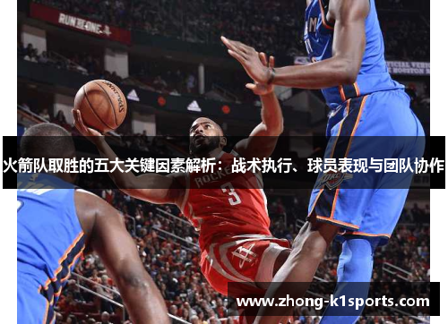 火箭队取胜的五大关键因素解析：战术执行、球员表现与团队协作