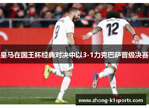 皇马在国王杯经典对决中以3-1力克巴萨晋级决赛